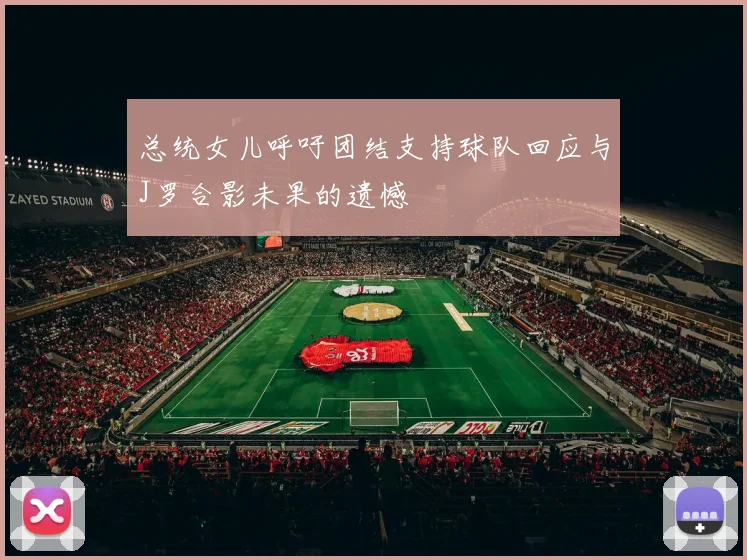 总统女儿呼吁团结支持球队回应与J罗合影未果的遗憾