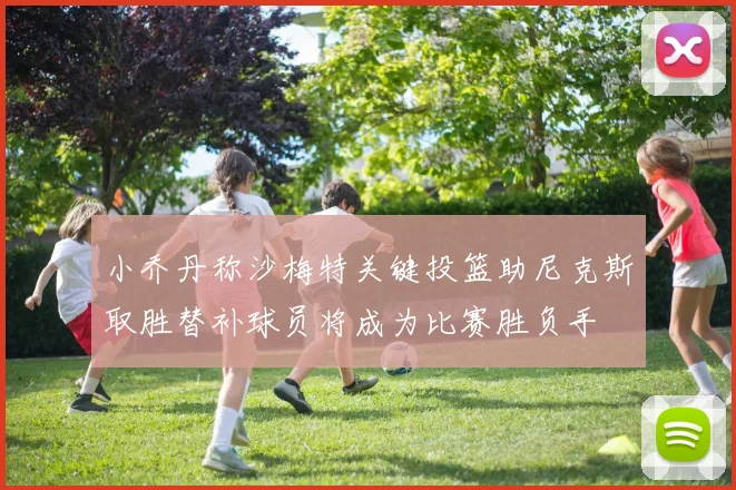 小乔丹称沙梅特关键投篮助尼克斯取胜替补球员将成为比赛胜负手