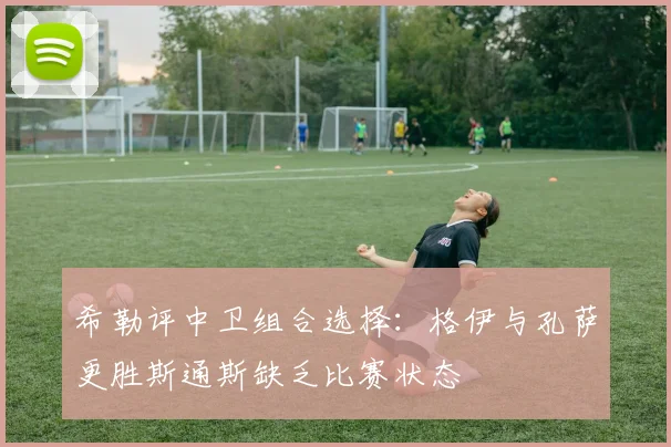 希勒评中卫组合选择：格伊与孔萨更胜斯通斯缺乏比赛状态