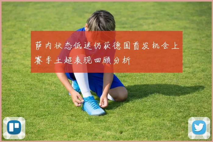 萨内状态低迷仍获德国首发机会上赛季土超表现回顾分析