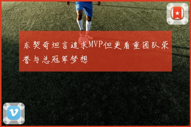 东契奇坦言追求MVP但更看重团队荣誉与总冠军梦想