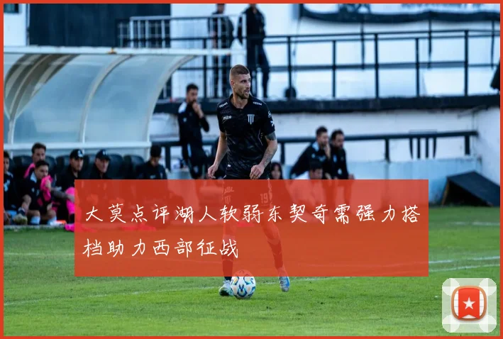 大莫点评湖人软弱东契奇需强力搭档助力西部征战