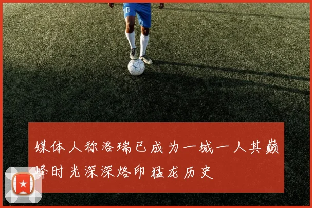 媒体人称洛瑞已成为一城一人其巅峰时光深深烙印猛龙历史
