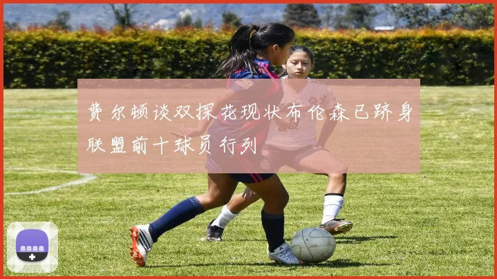 费尔顿谈双探花现状布伦森已跻身联盟前十球员行列