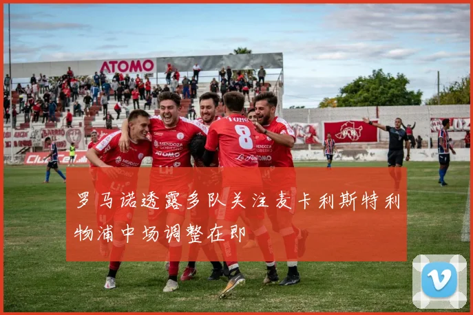 罗马诺透露多队关注麦卡利斯特利物浦中场调整在即